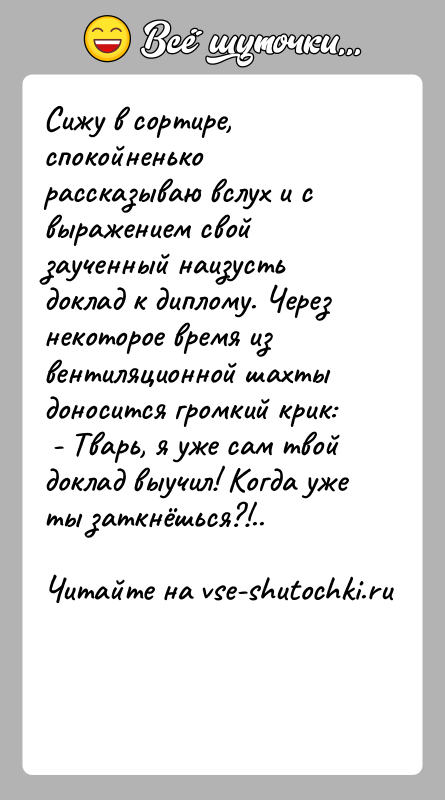 История: Сижу в сортире, спокойненько рассказываю вслух и с выражением свой заученный наизусть доклад к диплому. Через некоторое время из вентиляционной