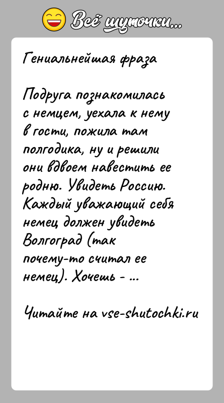 История: Гениальнейшая фразаПодруга познакомилась с немцем, уехала к нему в гости, пожила там полгодика, ну и решили они вдвоем навестить ее