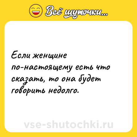 Шутка: Если женщине по-настоящему есть что сказать, то она будет говорить недолго.