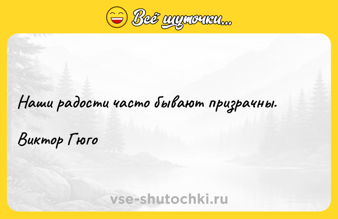 Цитата: Наши радости часто бывают призрачны.Виктор Гюго