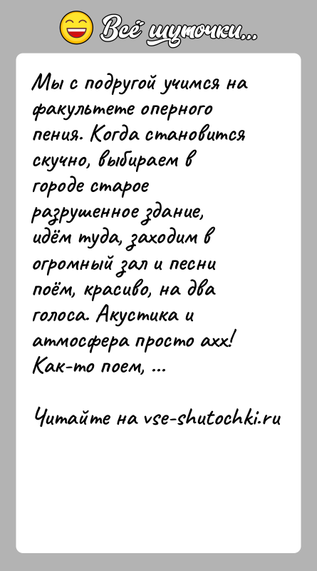 История: Мы с подругой учимся на факультете оперного пения. Когда становится скучно, выбираем в городе старое разрушенное здание, идём туда, заходим