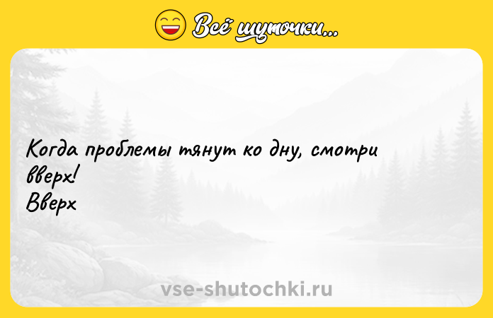 Цитата: Когда проблемы тянут ко дну, смотри вверх! Вверх