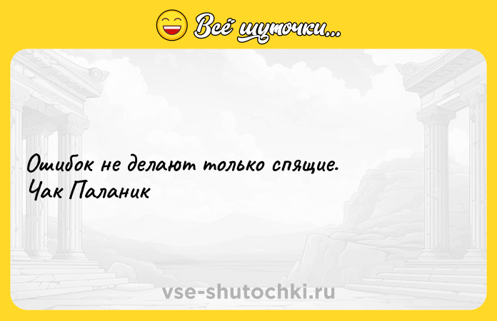Цитата: Ошибок не делают только спящие. Чак Паланик