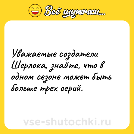 Шутка: Уважаемые создатели Шерлока, знайте, что в одном сезоне может быть больше трех серий.