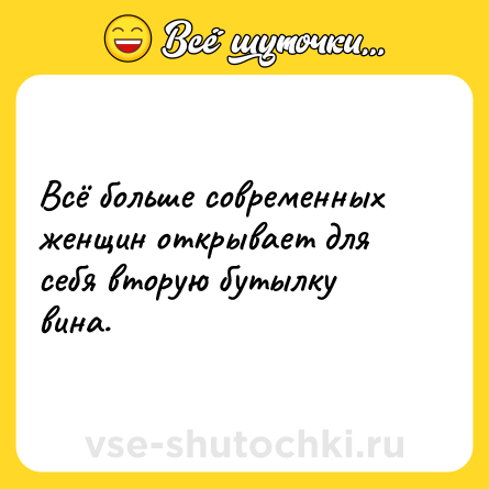 Шутка: Всё больше современных женщин открывает для себя вторую бутылку вина.