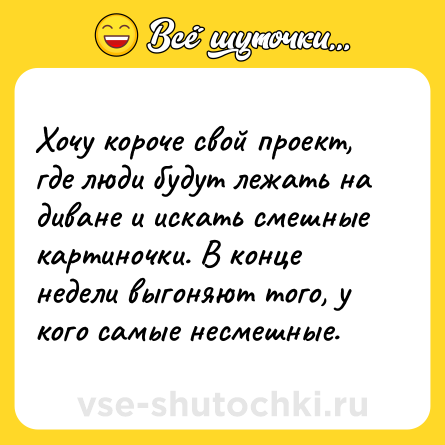 Шутка: Хочу короче свой проект, где люди будут лежать на диване и искать смешные картиночки. В конце недели выгоняют того, у кого самые несмешные.