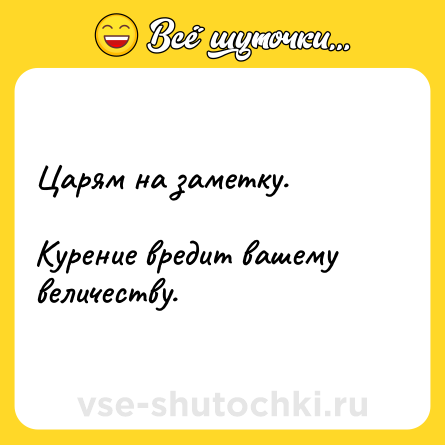 Шутка: Царям на заметку.<br><br>Курение вредит вашему величеству.