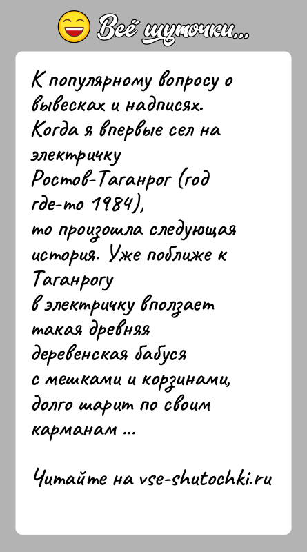 История: К популярному вопросу о вывесках и надписях.Когда я впервые сел на электричку Ростов-Таганрог (год где-то 1984),то произошла следующая история. Уже