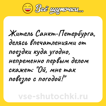 Шутка: Житель Санкт-Петербурга, делясь впечатлениями от поездки куда угодно, непременно первым делом скажет: 