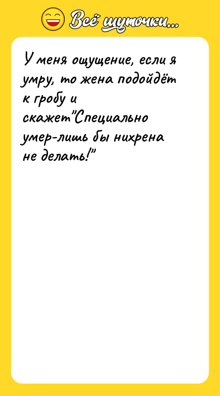 У меня ощущение, если я умру, то жена подойдёт к