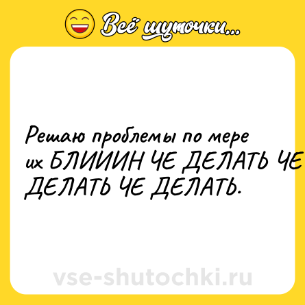 Шутка: Решаю проблемы по мере их БЛИИИН ЧЕ ДЕЛАТЬ ЧЕ ДЕЛАТЬ ЧЕ ДЕЛАТЬ.