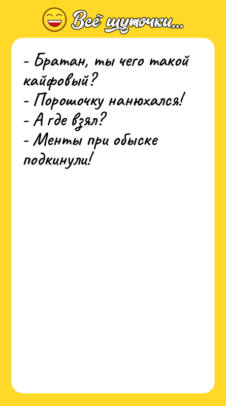 - Братан, ты чего такой кайфовый? - Порошочку нанюхался! -