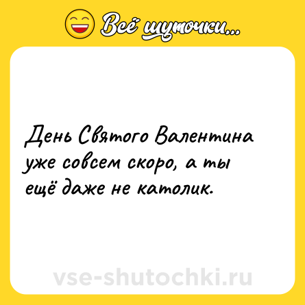 Шутка: День Святого Валентина уже совсем скоро, а ты ещё даже не католик.