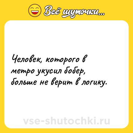 Шутка: Человек, которого в метро укусил бобер, больше не верит в логику.