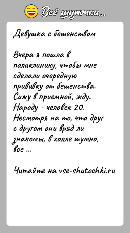 История: Девушка с бешенствомВчера я пошла в поликлинику, чтобы мне сделали очередную прививку от бешенства. Сижу в приемной, жду. Народу -