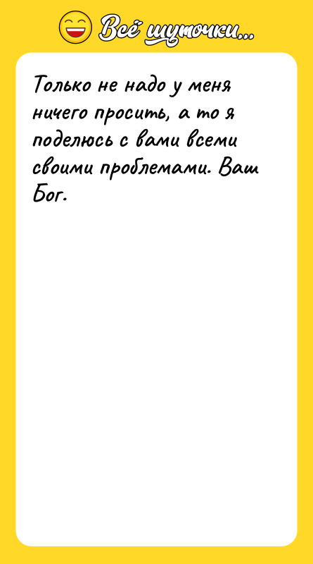 Только не надо у меня ничего просить, а то я