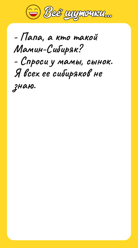 - Папа, а кто такой Мамин-Сибиряк? - Спроси у мамы,