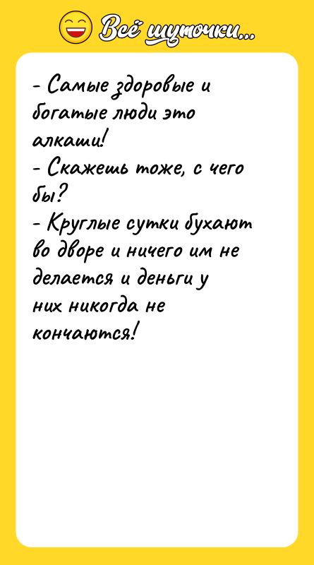 - Самые здоровые и богатые люди это алкаши! - Скажешь