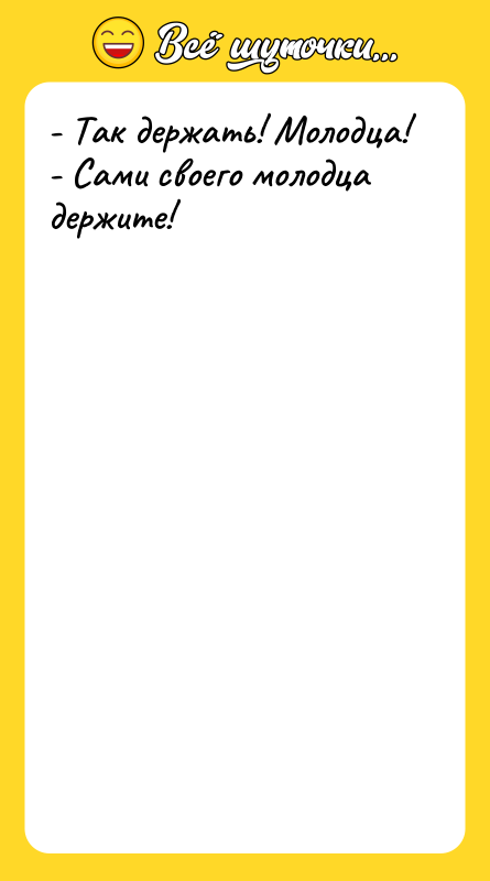 - Так держать! Молодца! - Сами своего молодца держите!