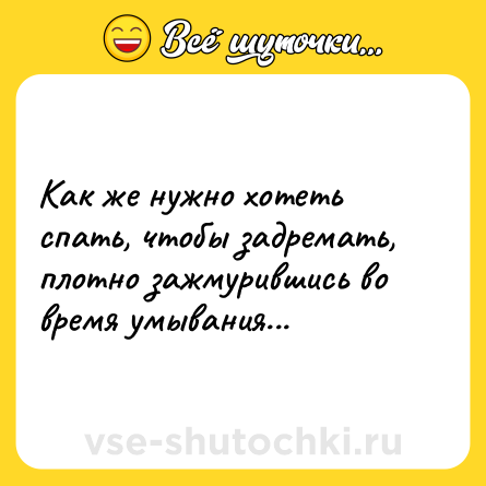 Шутка: Как же нужно хотеть спать, чтобы задремать, плотно зажмурившись во время умывания...