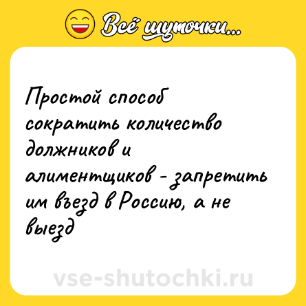 Шутка: Простой способ сократить количество должников и алиментщиков - запретить им въезд в Россию, а не выезд