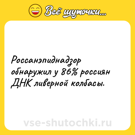 Шутка: Россанэпиднадзор обнаружил у 86% россиян ДНК ливерной колбасы.