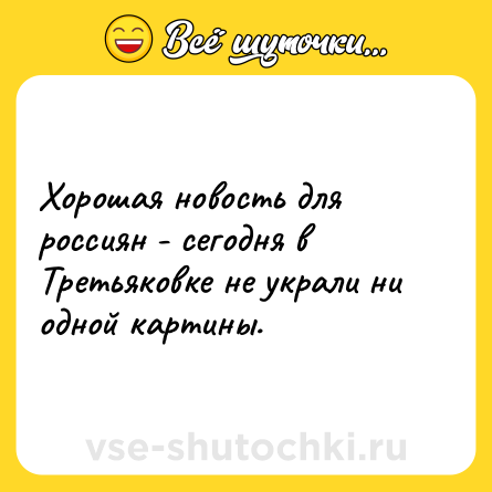 Шутка: Хорошая новость для россиян - сегодня в Третьяковке не украли ни одной картины.