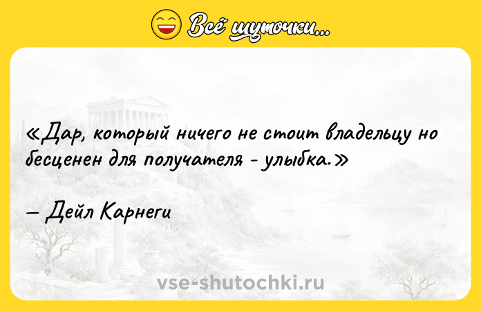 Цитата: Дар, который ничего не стоит владельцу но бесценен для получателя - улыбка.Дейл Карнеги