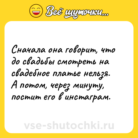 Шутка: Сначала она говорит, что до свадьбы смотреть на свадебное платье нельзя. А потом, через минуту, постит его в инстаграм.
