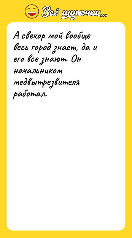 Шутка: А свекор мой вообще весь город знает, да и его все знают. Он начальником медвытрезвителя работал.