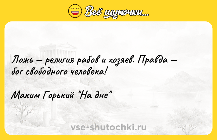 Цитата: Ложь религия рабов и хозяев. Правда бог свободного человека! Маким Горький На дне