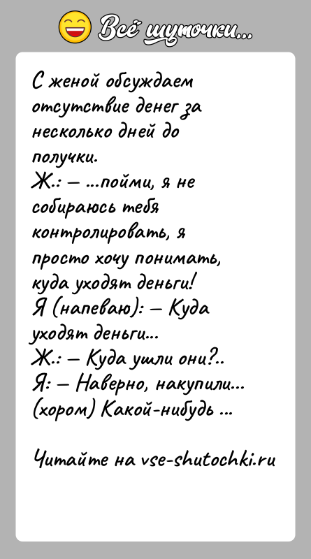 История: С женой обсуждаем отсутствие денег за несколько дней до получки.Ж.: ...пойми, я не собираюсь тебя контролировать, я просто хочу