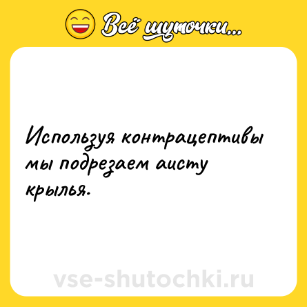 Шутка: Используя контрацептивы мы подрезаем аисту крылья.