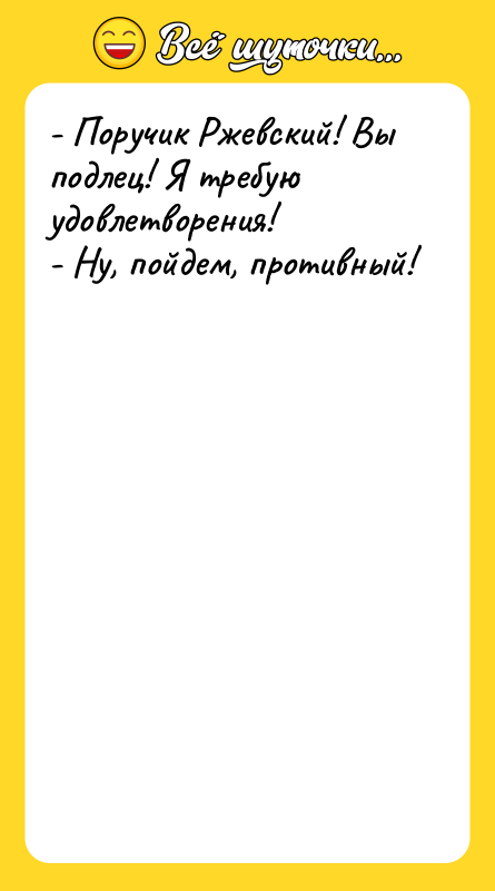 - Поручик Ржевский! Вы подлец! Я требую удовлетворения! - Ну,