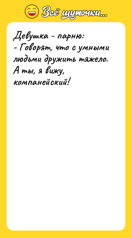 Девушка - парню: - Говорят, что с умными людьми дружить