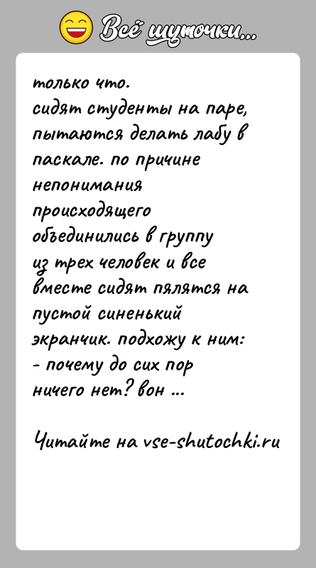 История: только что.сидят студенты на паре, пытаются делать лабу в паскале. по причиненепонимания происходящего объединились в группу из трех человек и