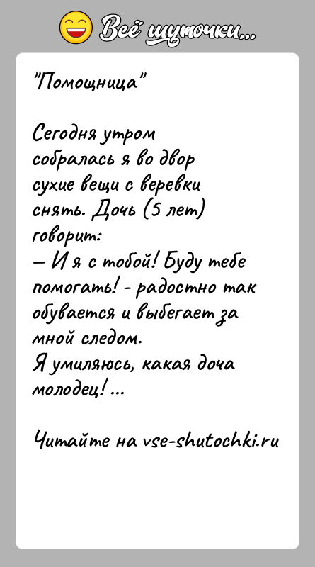 История: Помощница Сегодня утром собралась я во двор сухие вещи с веревки снять. Дочь (5 лет) говорит: И я с тобой!