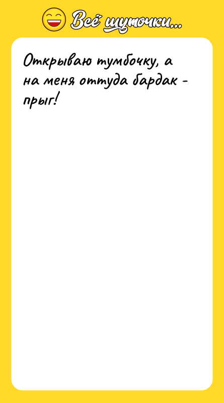 Открываю тумбочку, а на меня оттуда бардак - прыг!