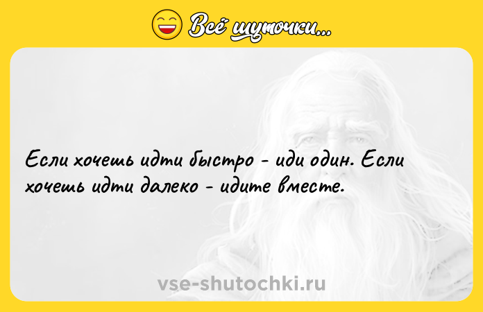 Цитата: Если хочешь идти быстро - иди один. Если хочешь идти далеко - идите вместе.