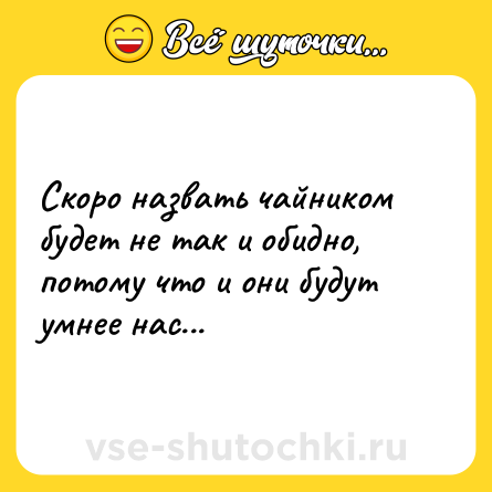 Шутка: Скоро назвать чайником будет не так и обидно, потому что и они будут умнее нас...