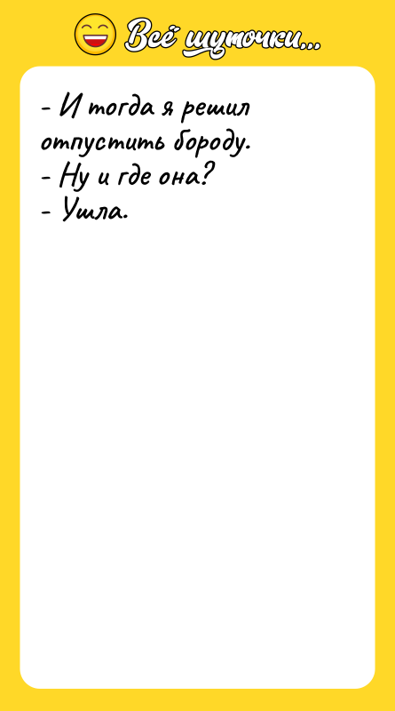 - И тогда я решил отпустить бороду.  - Ну
