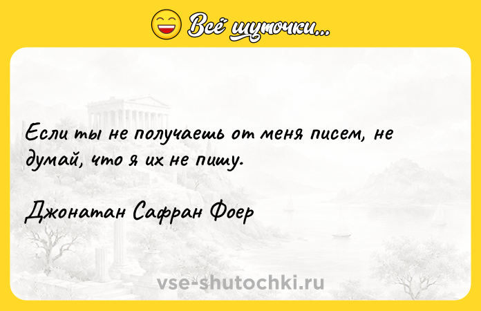 Цитата: Если ты не получаешь от меня писем, не думай, что я их не пишу.Джонатан Сафран Фоер