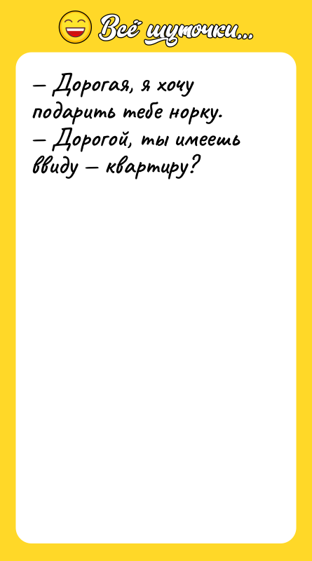 — Дорогая, я хочу подарить тебе норку.<br/>— Дорогой, ты имеешь
