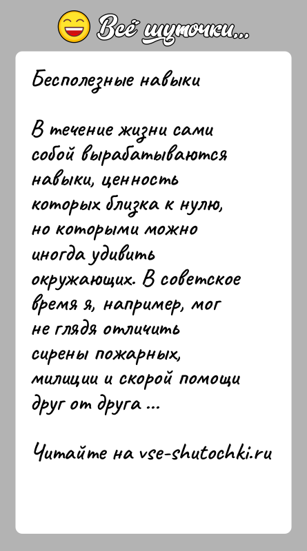 История: Бесполезные навыкиВ течение жизни сами собой вырабатываются навыки, ценность которых близка к нулю, но которыми можно иногда удивить окружающих. В