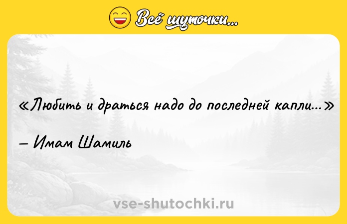 Цитата: Любить и драться надо до последней капли Имам Шамиль