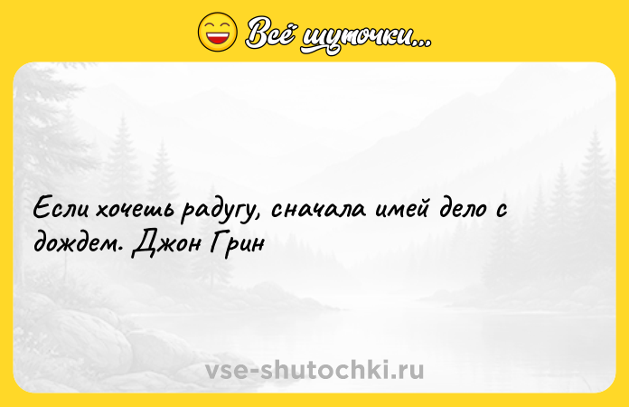 Цитата: Если хочешь радугу, сначала имей дело с дождем. Джон Грин