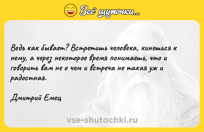 Цитата: Ведь как бывает? Встретишь человека, кинешься к нему, а через некоторое время понимаешь, что и говорить вам не о чем и встреча не такая уж и радостная.Дмитрий Емец