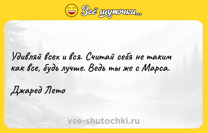 Цитата: Удивляй всех и вся. Считай себя не таким как все, будь лучше. Ведь ты же с Марса.Джаред Лето