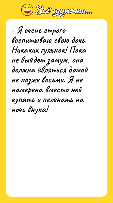 - Я очень строго воспитываю свою дочь. Никаких гулянок! Пока