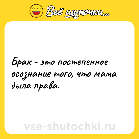 Шутка: Брак - это постепенное осознание того, что мама была права.